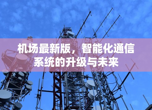 机场最新版,智能化通信系统的升级与未来