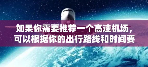 如果你需要推荐一个高速机场,可以根据你的出行路线和时间要求来选择。以下是一些常见的高速机场推荐