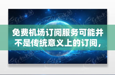 免费机场订阅服务可能并不是传统意义上的订阅,而是通过特定方式获得免费的Wi-Fi或其他服务。以下是一些建议,帮助您在机场获得免费的网络服务