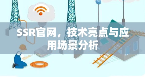 SSR官网,技术亮点与应用场景分析 SSR官网,技术亮点与应用场景分析