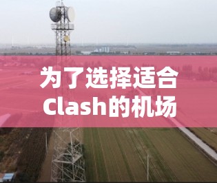 为了选择适合Clash的机场,以下是详细的步骤和推荐 为了选择适合Clash的机场,以下是详细的步骤和推荐