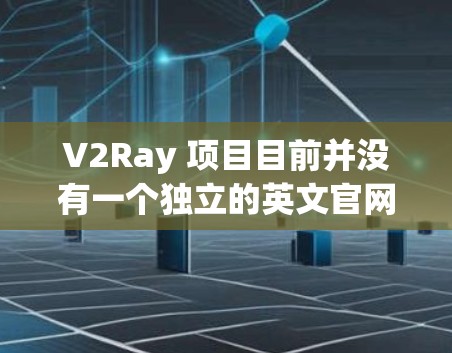V2Ray 项目目前并没有一个独立的英文官网,主要的资源和文档通常可以在 GitHub 或其他开源平台上找到。以下是一些可能有帮助的信息