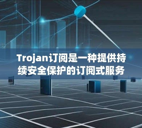 Trojan订阅是一种提供持续安全保护的订阅式服务,专注于防范Trojan恶意软件的威胁。以下是对Trojan订阅的详细分析 Trojan订阅是一种提供持续安全保护的订阅式服务,专注于防范Trojan恶意软件的威胁。以下是对Trojan订阅的详细分析