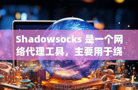Shadowsocks 是一个网络代理工具，主要用于绕过网络限制（如防火墙或网络过滤）它通过代理流量，提供隐匿的网络访问，保护用户隐私