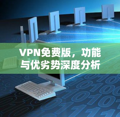 VPN免费版,功能与优劣势深度分析