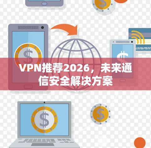 VPN推荐2026，未来通信安全解决方案