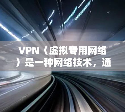 VPN（虚拟专用网络）是一种网络技术，通过加密数据包，使得网络流量看起来像普通的互联网流量，从而保护用户的隐私和安全。VPN的使用场景包括保护隐私、防止网络监控、匿名上网等
