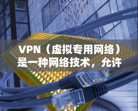 VPN（虚拟专用网络）是一种网络技术，允许用户通过加密的网络连接访问互联网，提供更高的隐私保护和安全性。根据不同的需求和使用场景，VPN服务可以分为以下几种类型