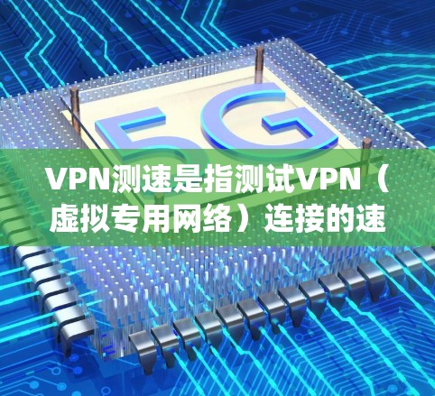 VPN测速是指测试VPN（虚拟专用网络）连接的速度和性能，通常包括下载速度、上传速度、延迟（ping）包丢失率等指标。通过测速可以评估VPN服务的质量和稳定性