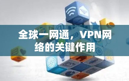 全球一网通,VPN网络的关键作用 全球一网通,VPN网络的关键作用