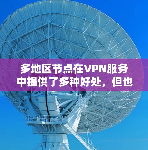 多地区节点在VPN服务中提供了多种好处,但也需要权衡其潜在的挑战。以下是对多地区节点的详细分析和总结