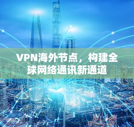 VPN海外节点,构建全球网络通讯新通道