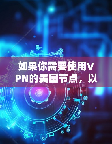 如果你需要使用VPN的美国节点，以下是一些常见的步骤和建议