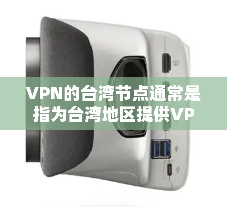 VPN的台湾节点通常是指为台湾地区提供VPN服务的服务器。这些服务器位于台湾地区或与台湾相关的网络环境中，用于为用户提供安全的网络连接，保护隐私和数据安全