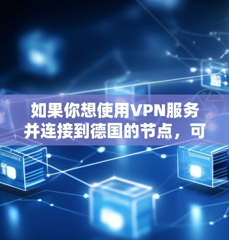 如果你想使用VPN服务并连接到德国的节点，可以选择一些提供德国服务器的VPN服务商。以下是一些常见的VPN服务商，其中一些可能提供德国节点