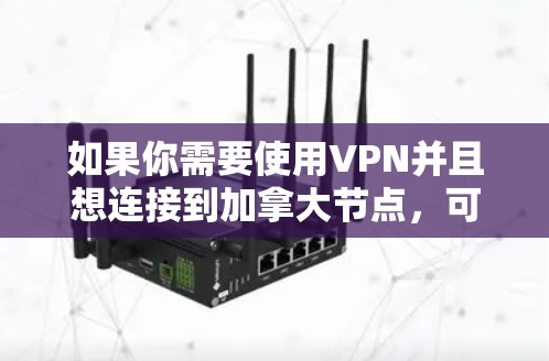 如果你需要使用VPN并且想连接到加拿大节点，可以选择一些提供全球覆盖的VPN服务的提供商。以下是一些常用的VPN服务提供商，它们通常提供加拿大的服务器