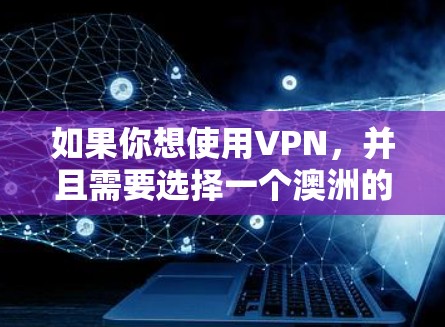如果你想使用VPN，并且需要选择一个澳洲的节点，以下是一些常见的VPN服务提供商，他们在澳洲都有节点