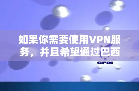 如果你需要使用VPN服务,并且希望通过巴西的节点,以下是一些推荐的VPN服务提供商,这些公司通常提供位于巴西的服务器