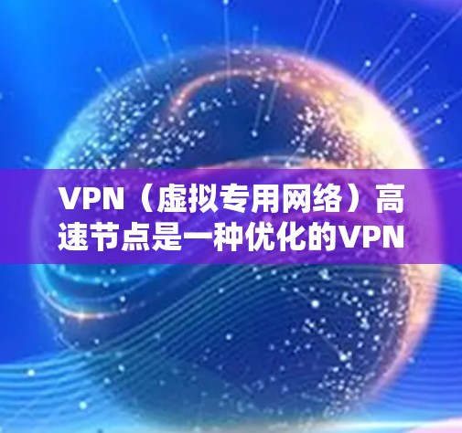 VPN（虚拟专用网络）高速节点是一种优化的VPN服务节点，旨在通过提高网络连接速度、减少延迟和提升整体性能来提升用户体验。以下是一些关于VPN高速节点的详细信息
