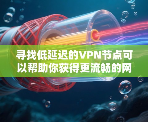 寻找低延迟的VPN节点可以帮助你获得更流畅的网络连接，避免因远距离或网络拥堵带来的延迟问题。以下是一些步骤和建议，帮助你找到最适合的低延迟VPN节点