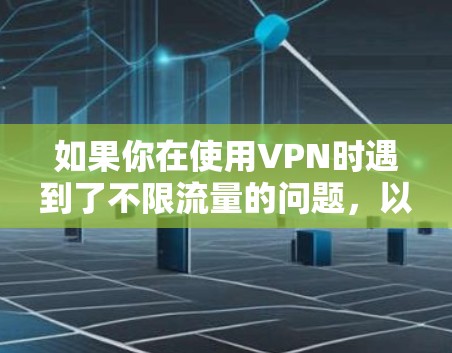 如果你在使用VPN时遇到了不限流量的问题，以下是一些可能的原因和解决方法