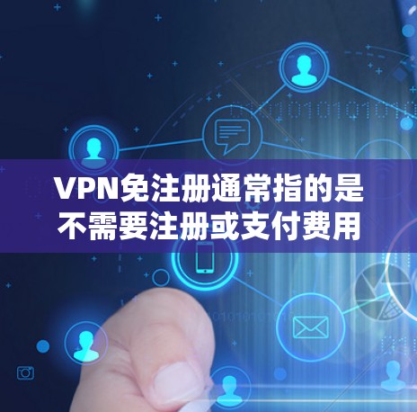 VPN免注册通常指的是不需要注册或支付费用即可使用的VPN服务，这类服务通常是免费的。以下是关于免费VPN的详细信息和建议