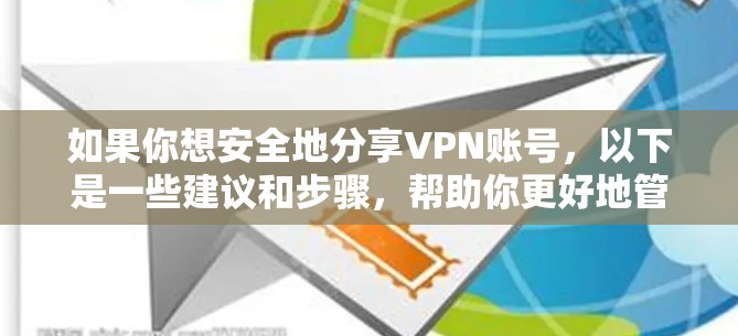 如果你想安全地分享VPN账号，以下是一些建议和步骤，帮助你更好地管理和共享账号