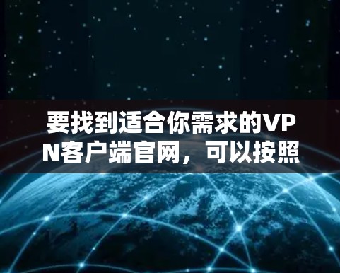 要找到适合你需求的VPN客户端官网，可以按照以下步骤操作
