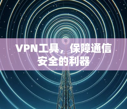 VPN工具，保障通信安全的利器
