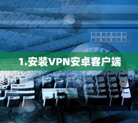 1.安装VPN安卓客户端