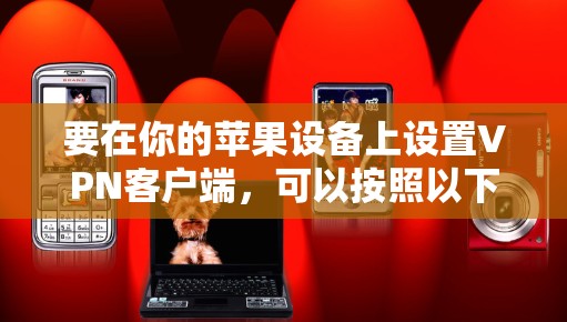 要在你的苹果设备上设置VPN客户端,可以按照以下步骤操作