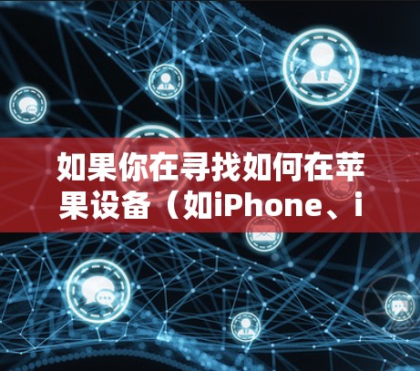 如果你在寻找如何在苹果设备（如iPhone、iPad）上设置VPN，以下是一些简单的步骤指南