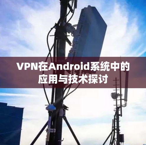 VPN在Android系统中的应用与技术探讨 VPN在Android系统中的应用与技术探讨