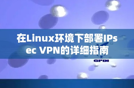 在Linux环境下部署IPsec VPN的详细指南