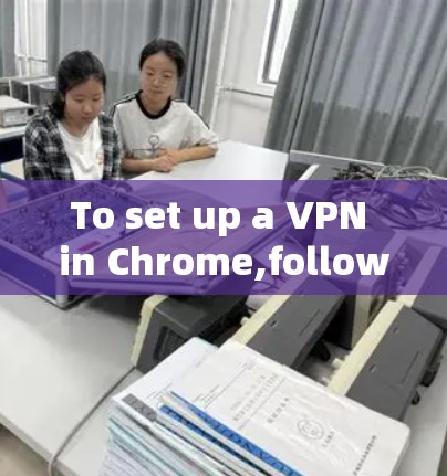 To set up a VPN in Chrome,follow these organized steps: