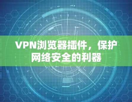 VPN浏览器插件,保护网络安全的利器