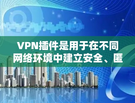 VPN插件是用于在不同网络环境中建立安全、匿名的网络连接的工具。通常,VPN插件可以通过浏览器或应用商店下载安装,也可以通过官方网站获取。以下是一些常见的VPN插件类型和使用方法
