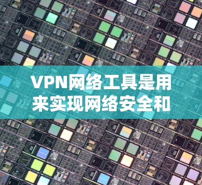 VPN网络工具是用来实现网络安全和隐私保护的重要技术,广泛应用于多种场景。以下是关于VPN网络工具的详细介绍
