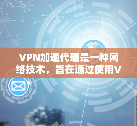 VPN加速代理是一种网络技术,旨在通过使用VPN(虚拟专用网络)和代理服务器来加速网络连接,提供更快的访问速度和更好的网络安全性。以下是关于VPN高速代理的一些关键信息