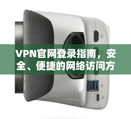 VPN官网登录指南,安全、便捷的网络访问方式