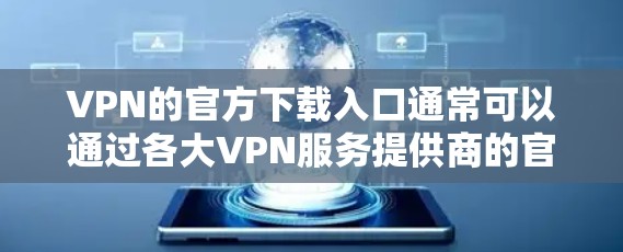 VPN的官方下载入口通常可以通过各大VPN服务提供商的官网找到。以下是一些常见的VPN服务商及其官网链接