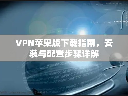VPN苹果版下载指南,安装与配置步骤详解 VPN苹果版下载指南,安装与配置步骤详解