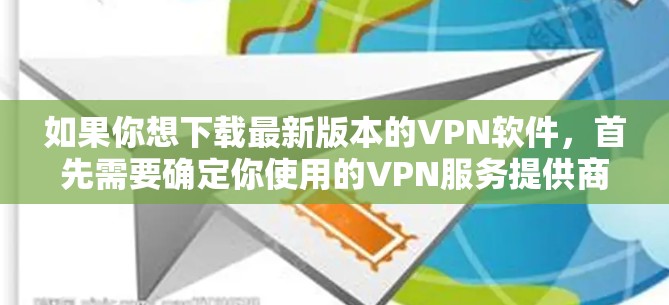 如果你想下载最新版本的VPN软件，首先需要确定你使用的VPN服务提供商。每个VPN服务提供商都会定期更新其软件，以确保兼容性和安全性。以下是一些常见的VPN服务提供商及其下载页面