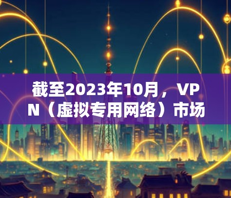 截至2023年10月，VPN（虚拟专用网络）市场上有许多优秀的服务提供商，排名取决于用户对隐私保护、速度、服务器覆盖、多设备支持等方面的需求。以下是一些知名的VPN品牌和服务