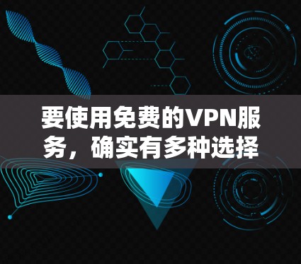 要使用免费的VPN服务，确实有多种选择，但需要谨慎选择，避免使用不法或不安全的服务。以下是一些常见的免费VPN服务和注意事项