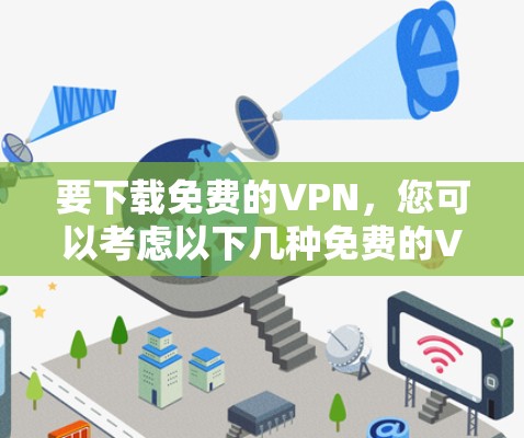 要下载免费的VPN，您可以考虑以下几种免费的VPN服务，它们通常提供基本的功能，但可能有数据限制或广告