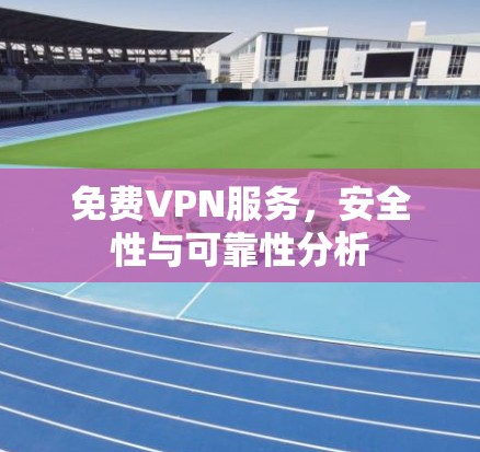 免费VPN服务，安全性与可靠性分析