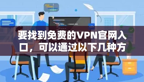 要找到免费的VPN官网入口,可以通过以下几种方式 要找到免费的VPN官网入口,可以通过以下几种方式