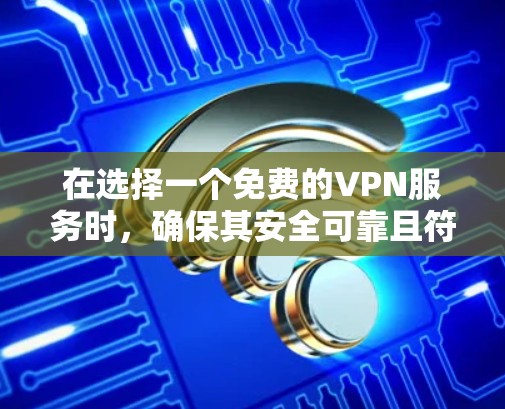 在选择一个免费的VPN服务时,确保其安全可靠且符合你的需求是非常重要的。以下是步骤指南,帮助你找到合适的免费VPN 在选择一个免费的VPN服务时,确保其安全可靠且符合你的需求是非常重要的。以下是步骤指南,帮助你找到合适的免费VPN