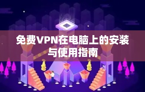 免费VPN在电脑上的安装与使用指南 免费VPN在电脑上的安装与使用指南